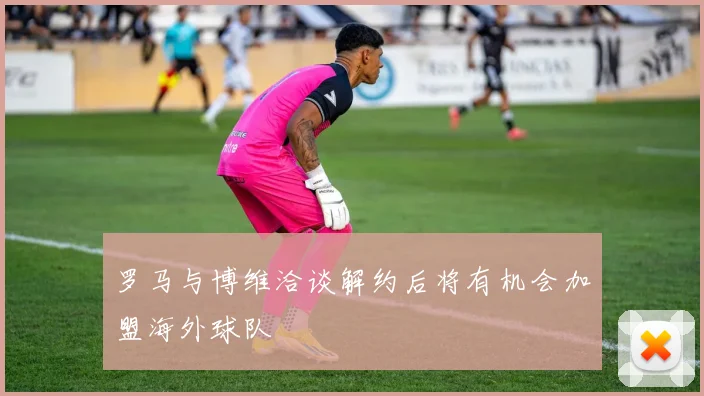 罗马与博维洽谈解约后将有机会加盟海外球队