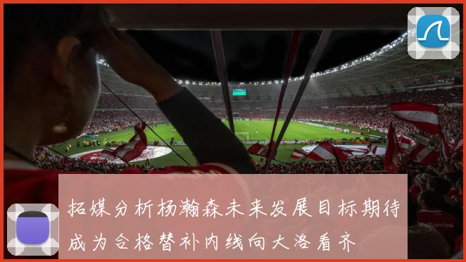 拓媒分析杨瀚森未来发展目标期待成为合格替补内线向大洛看齐