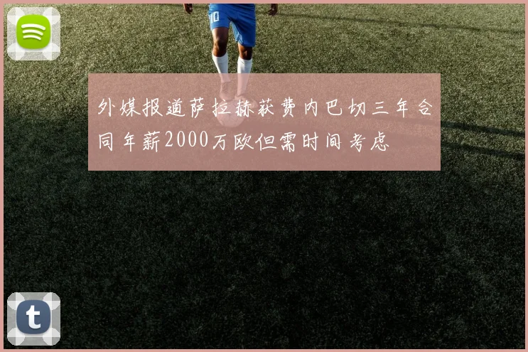 外媒报道萨拉赫获费内巴切三年合同年薪2000万欧但需时间考虑