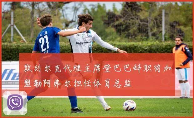 敦刻尔克代理主席登巴巴辞职将加盟勒阿弗尔担任体育总监