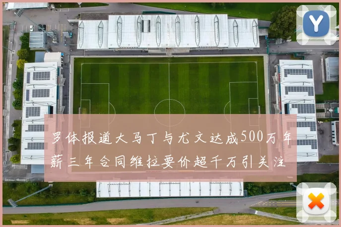 罗体报道大马丁与尤文达成500万年薪三年合同维拉要价超千万引关注