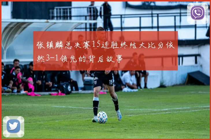 张镇麟总决赛15连胜终结大比分依然3-1领先的背后故事