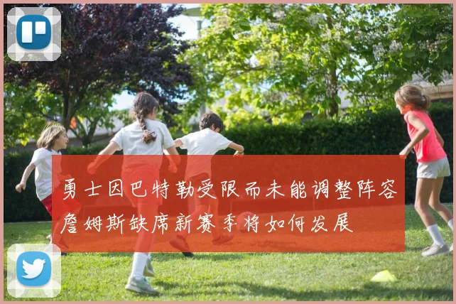 勇士因巴特勒受限而未能调整阵容詹姆斯缺席新赛季将如何发展