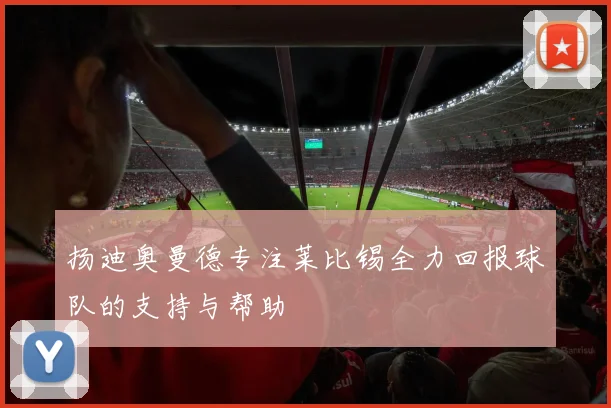 扬迪奥曼德专注莱比锡全力回报球队的支持与帮助
